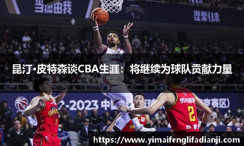 昆汀·皮特森谈CBA生涯：将继续为球队贡献力量