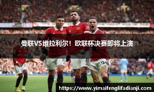 曼联VS维拉利尔！欧联杯决赛即将上演