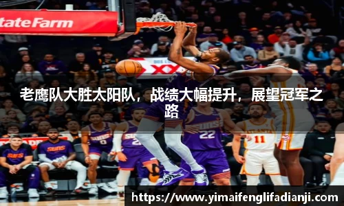 老鹰队大胜太阳队，战绩大幅提升，展望冠军之路