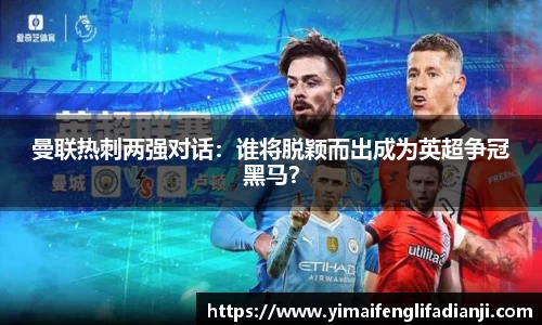 曼联热刺两强对话：谁将脱颖而出成为英超争冠黑马？