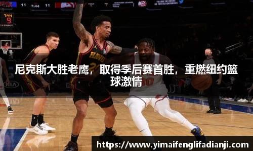 尼克斯大胜老鹰，取得季后赛首胜，重燃纽约篮球激情