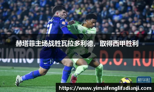 赫塔菲主场战胜瓦拉多利德，取得西甲胜利