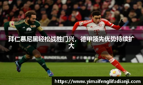 拜仁慕尼黑轻松战胜门兴，德甲领先优势持续扩大
