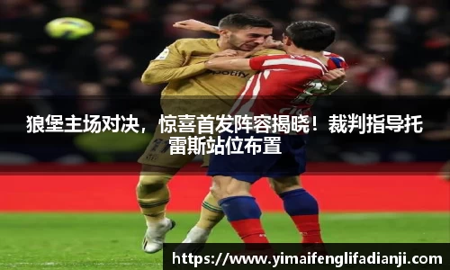 狼堡主场对决，惊喜首发阵容揭晓！裁判指导托雷斯站位布置