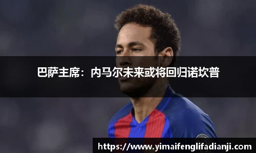 巴萨主席：内马尔未来或将回归诺坎普