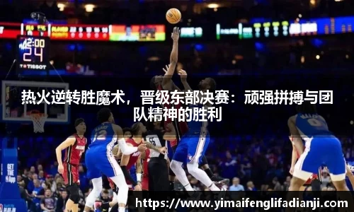 热火逆转胜魔术，晋级东部决赛：顽强拼搏与团队精神的胜利