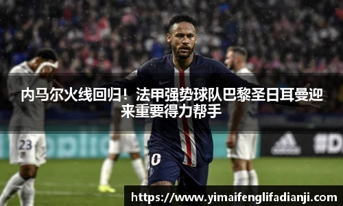 内马尔火线回归！法甲强势球队巴黎圣日耳曼迎来重要得力帮手