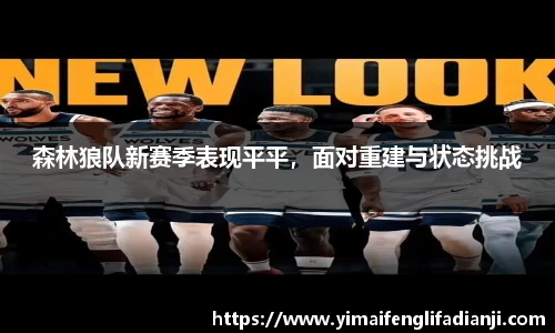 森林狼队新赛季表现平平，面对重建与状态挑战