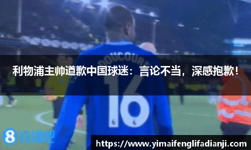 利物浦主帅道歉中国球迷：言论不当，深感抱歉！