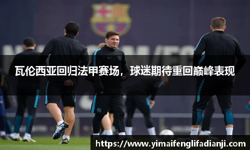瓦伦西亚回归法甲赛场，球迷期待重回巅峰表现