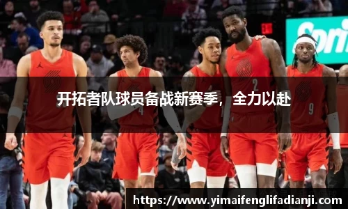 开拓者队球员备战新赛季，全力以赴