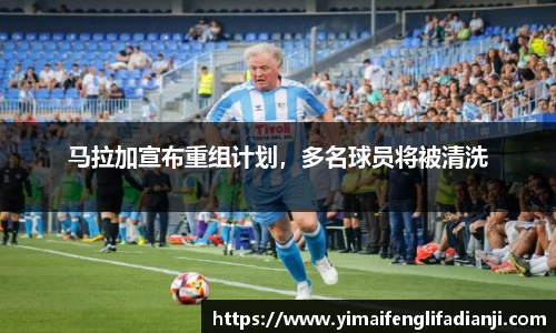 马拉加宣布重组计划，多名球员将被清洗