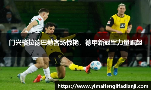 门兴格拉德巴赫客场惊艳，德甲新冠军力量崛起