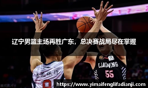 辽宁男篮主场再胜广东，总决赛战局尽在掌握