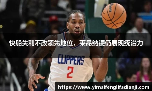 快船失利不改领先地位，莱昂纳德仍展现统治力