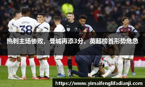 热刺主场惨败，曼城再添3分，英超榜首形势危急
