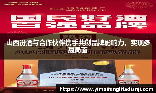 山西汾酒与合作伙伴携手共创品牌影响力，实现多赢局面