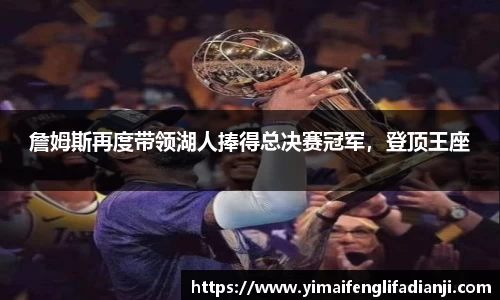 詹姆斯再度带领湖人捧得总决赛冠军，登顶王座