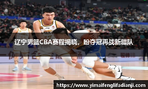 辽宁男篮CBA赛程揭晓，盼夺冠再战新疆队