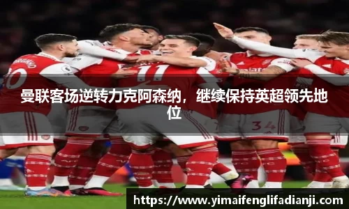 曼联客场逆转力克阿森纳，继续保持英超领先地位