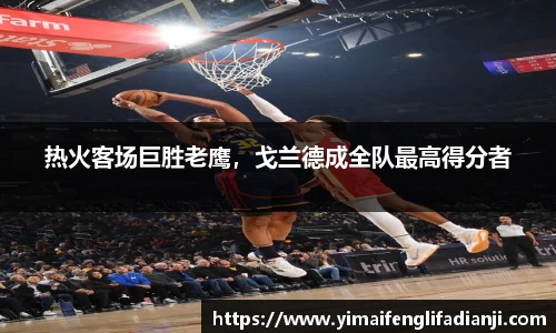 热火客场巨胜老鹰，戈兰德成全队最高得分者