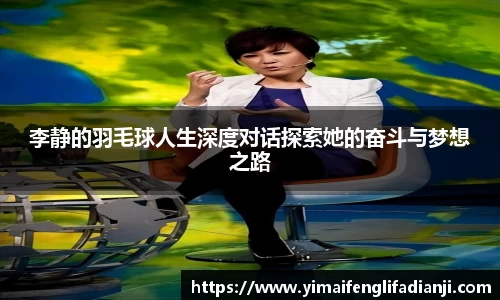 李静的羽毛球人生深度对话探索她的奋斗与梦想之路