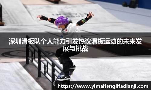 深圳滑板队个人能力引发热议滑板运动的未来发展与挑战