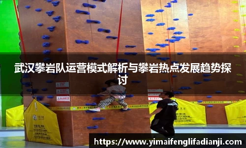 武汉攀岩队运营模式解析与攀岩热点发展趋势探讨
