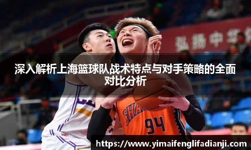 深入解析上海篮球队战术特点与对手策略的全面对比分析