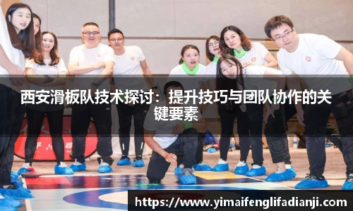 西安滑板队技术探讨：提升技巧与团队协作的关键要素