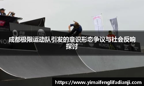 成都极限运动队引发的意识形态争议与社会反响探讨
