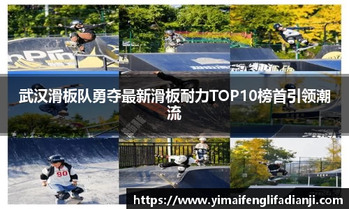 武汉滑板队勇夺最新滑板耐力TOP10榜首引领潮流