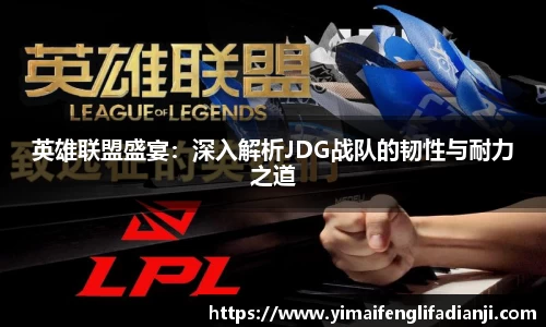 英雄联盟盛宴：深入解析JDG战队的韧性与耐力之道