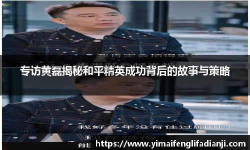 专访黄磊揭秘和平精英成功背后的故事与策略