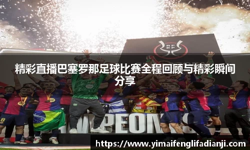 精彩直播巴塞罗那足球比赛全程回顾与精彩瞬间分享