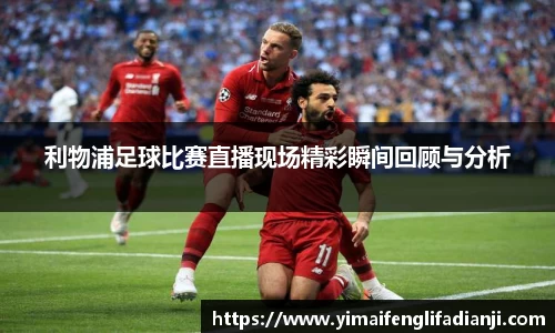 利物浦足球比赛直播现场精彩瞬间回顾与分析