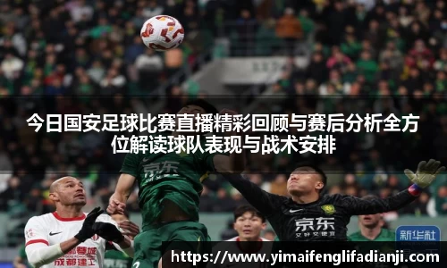 今日国安足球比赛直播精彩回顾与赛后分析全方位解读球队表现与战术安排