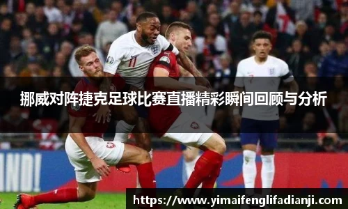 挪威对阵捷克足球比赛直播精彩瞬间回顾与分析