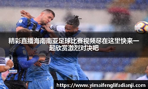 精彩直播海南南亚足球比赛视频尽在这里快来一起欣赏激烈对决吧