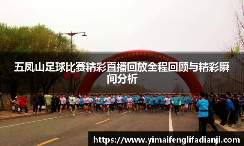五凤山足球比赛精彩直播回放全程回顾与精彩瞬间分析