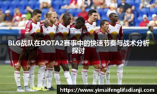 BLG战队在DOTA2赛事中的快速节奏与战术分析探讨