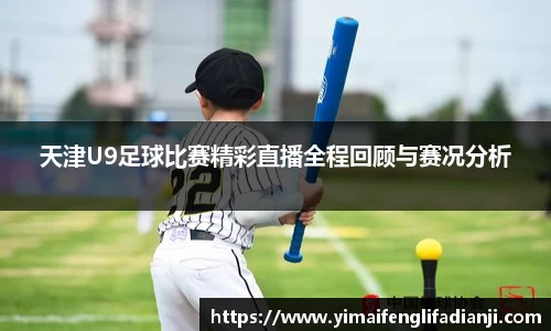 天津U9足球比赛精彩直播全程回顾与赛况分析