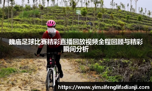 魏庙足球比赛精彩直播回放视频全程回顾与精彩瞬间分析