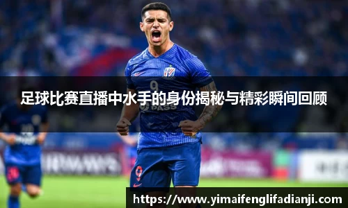 足球比赛直播中水手的身份揭秘与精彩瞬间回顾