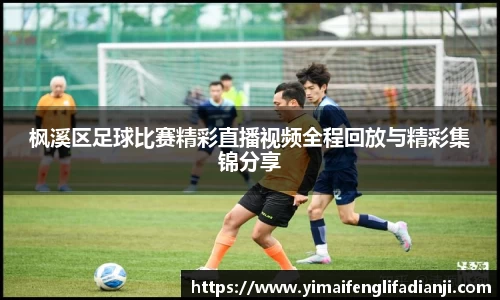 枫溪区足球比赛精彩直播视频全程回放与精彩集锦分享