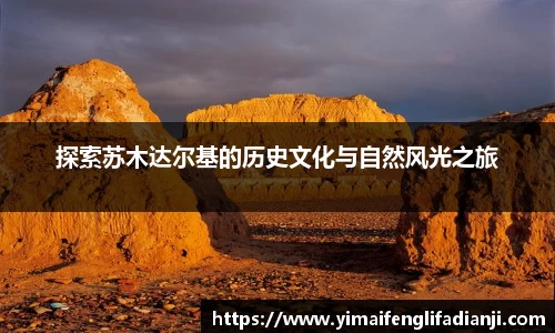 探索苏木达尔基的历史文化与自然风光之旅