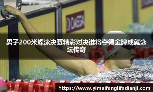 男子200米蝶泳决赛精彩对决谁将夺得金牌成就泳坛传奇