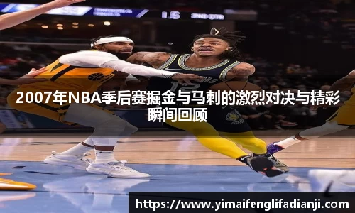 2007年NBA季后赛掘金与马刺的激烈对决与精彩瞬间回顾