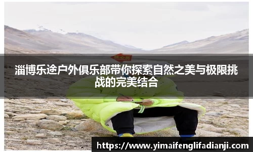 淄博乐途户外俱乐部带你探索自然之美与极限挑战的完美结合
