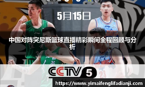中国对阵突尼斯篮球直播精彩瞬间全程回顾与分析